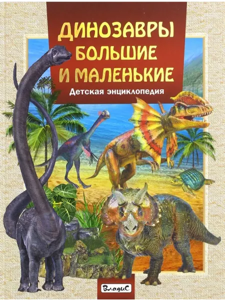 Владис Динозавры большие и маленькие. Детская энциклопедия