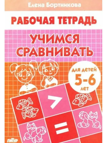 ЛитУр Учимся сравнивать. Рабочая тетрадь для детей 5-6 лет